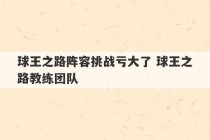 球王之路阵容挑战亏大了 球王之路教练团队