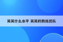 笑笑什么水平 笑笑的教练团队