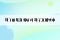 鞋子都是直播培训 鞋子直播话术