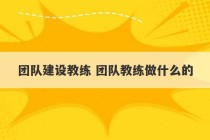 团队建设教练 团队教练做什么的