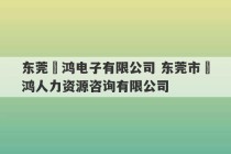 东莞璟鸿电子有限公司 东莞市璟鸿人力资源咨询有限公司