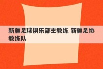 新疆足球俱乐部主教练 新疆足协教练队