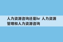 人力资源咨询还是hr 人力资源管理和人力资源咨询