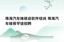 珠海汽车维修店软件培训 珠海汽车维修学徒招聘