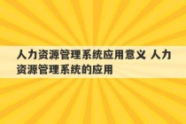 人力资源管理系统应用意义 人力资源管理系统的应用