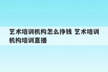 艺术培训机构怎么挣钱 艺术培训机构培训直播