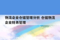 物流企业仓储管理分析 仓储物流企业财务管理