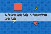 人力资源咨询方案 人力资源管理咨询方案