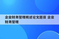 企业财务管理概述论文题目 企业财务管理