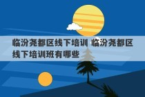 临汾尧都区线下培训 临汾尧都区线下培训班有哪些