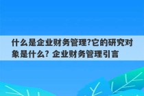 什么是企业财务管理?它的研究对象是什么? 企业财务管理引言