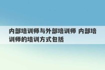 内部培训师与外部培训师 内部培训师的培训方式包括