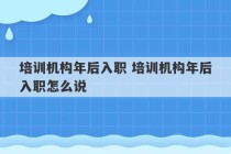 培训机构年后入职 培训机构年后入职怎么说