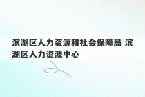 滨湖区人力资源和社会保障局 滨湖区人力资源中心