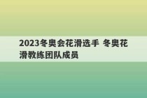 2023冬奥会花滑选手 冬奥花滑教练团队成员