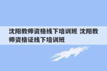 沈阳教师资格线下培训班 沈阳教师资格证线下培训班