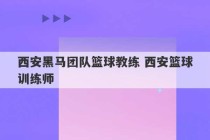 西安黑马团队篮球教练 西安篮球训练师