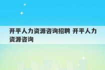 开平人力资源咨询招聘 开平人力资源咨询