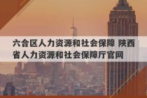 六合区人力资源和社会保障 陕西省人力资源和社会保障厅官网