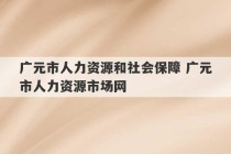 广元市人力资源和社会保障 广元市人力资源市场网