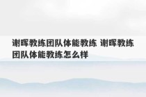 谢晖教练团队体能教练 谢晖教练团队体能教练怎么样