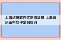 上海纺织软件定制培训班 上海纺织面料软件定制培训