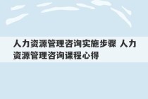 人力资源管理咨询实施步骤 人力资源管理咨询课程心得