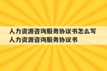 人力资源咨询服务协议书怎么写 人力资源咨询服务协议书