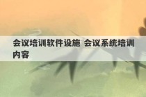 会议培训软件设施 会议系统培训内容