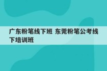 广东粉笔线下班 东莞粉笔公考线下培训班