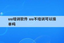 uu培训软件 uu不培训可以接单吗