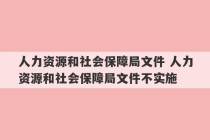 人力资源和社会保障局文件 人力资源和社会保障局文件不实施