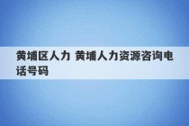 黄埔区人力 黄埔人力资源咨询电话号码