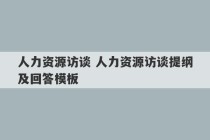 人力资源访谈 人力资源访谈提纲及回答模板