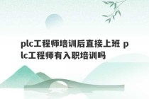 plc工程师培训后直接上班 plc工程师有入职培训吗