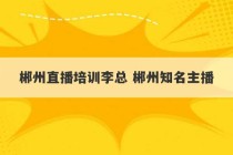 郴州直播培训李总 郴州知名主播