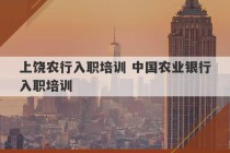 上饶农行入职培训 中国农业银行入职培训