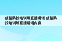 疫情防控培训班直播讲话 疫情防控培训班直播讲话内容