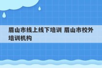 眉山市线上线下培训 眉山市校外培训机构