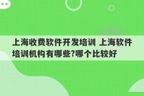 上海收费软件开发培训 上海软件培训机构有哪些?哪个比较好