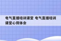 电气直播培训课堂 电气直播培训课堂心得体会