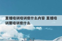 直播培训培训些什么内容 直播培训要培训些什么