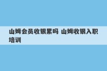 山姆会员收银累吗 山姆收银入职培训