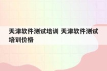 天津软件测试培训 天津软件测试培训价格