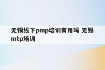 无锡线下pmp培训有用吗 无锡mtp培训