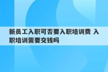 新员工入职可否要入职培训费 入职培训需要交钱吗