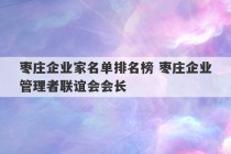 枣庄企业家名单排名榜 枣庄企业管理者联谊会会长