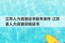 江苏人力资源证书报考条件 江苏省人力资源资格证书