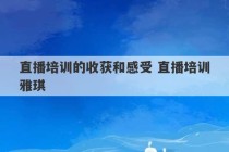 直播培训的收获和感受 直播培训雅琪