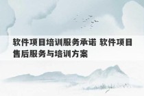 软件项目培训服务承诺 软件项目售后服务与培训方案